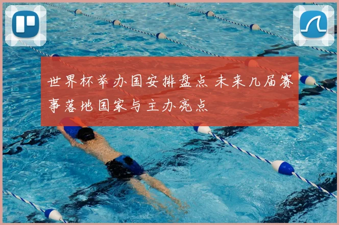 世界杯举办国安排盘点 未来几届赛事落地国家与主办亮点