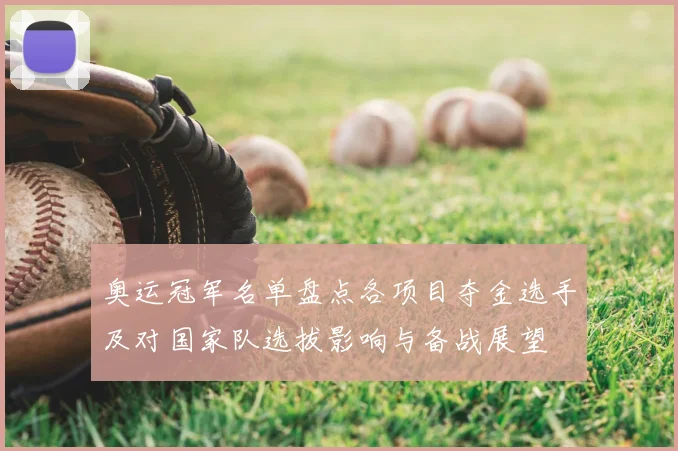 奥运冠军名单盘点各项目夺金选手及对国家队选拔影响与备战展望