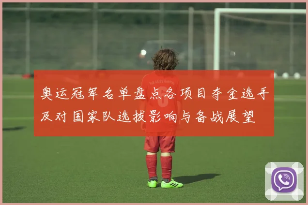 奥运冠军名单盘点各项目夺金选手及对国家队选拔影响与备战展望