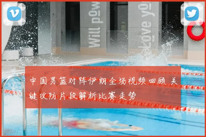 中国男篮对阵伊朗全场视频回顾 关键攻防片段解析比赛走势