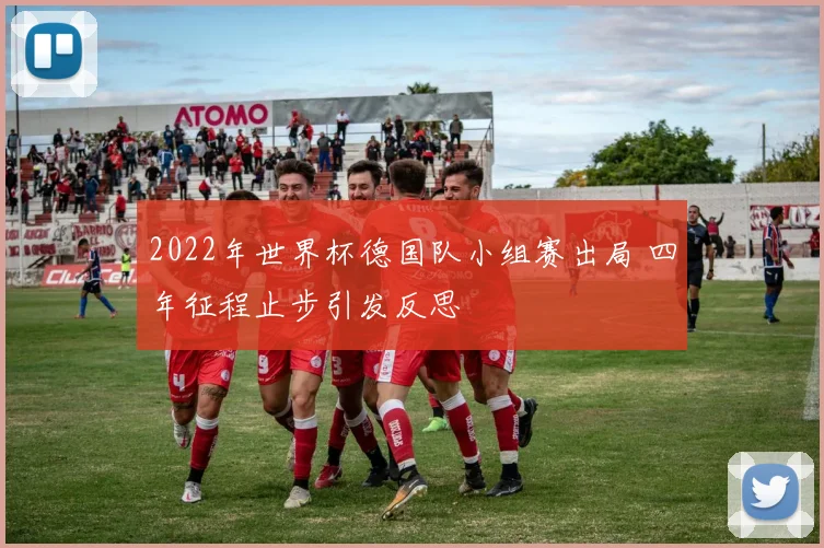 2022年世界杯德国队小组赛出局 四年征程止步引发反思
