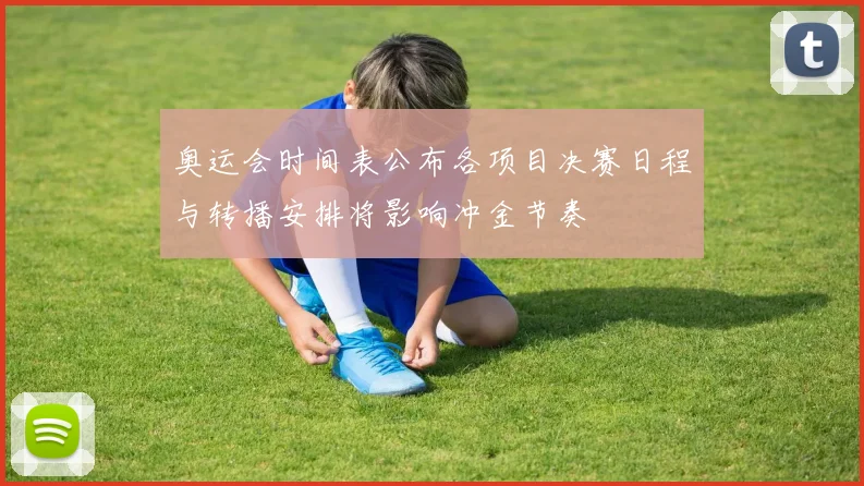 奥运会时间表公布各项目决赛日程与转播安排将影响冲金节奏