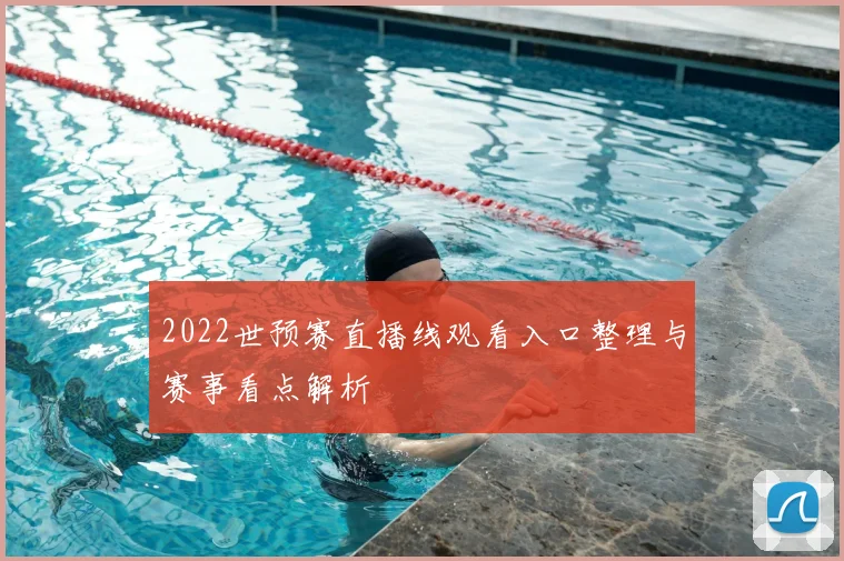2022世预赛直播线观看入口整理与赛事看点解析