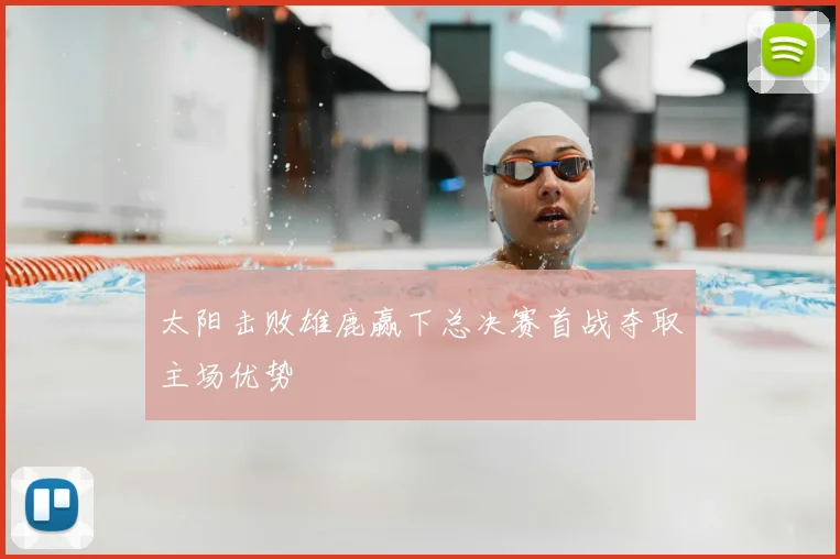 太阳击败雄鹿赢下总决赛首战夺取主场优势
