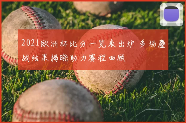 2021欧洲杯比分一览表出炉 多场鏖战结果揭晓助力赛程回顾