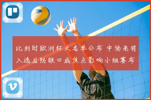 比利时欧洲杯大名单公布 中场老将入选后防缺口成焦点影响小组赛布阵