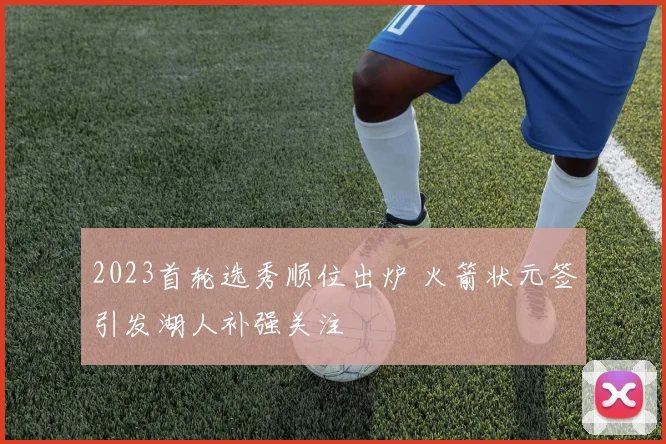 2023首轮选秀顺位出炉 火箭状元签引发湖人补强关注