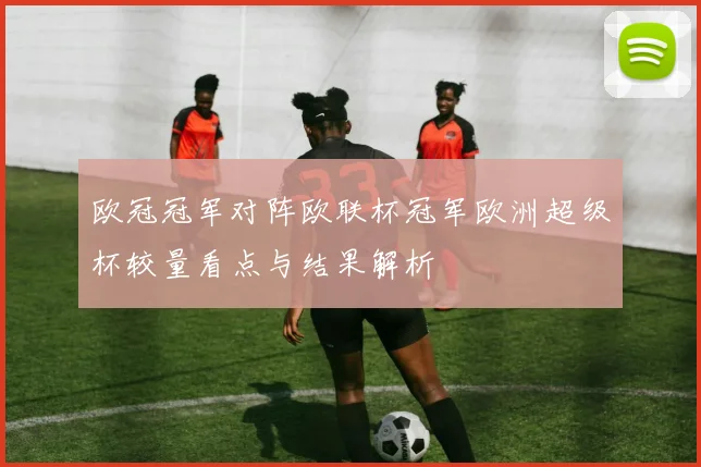 欧冠冠军对阵欧联杯冠军欧洲超级杯较量看点与结果解析