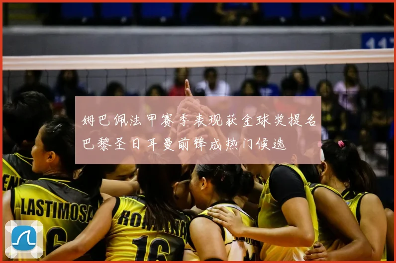 姆巴佩法甲赛季表现获金球奖提名巴黎圣日耳曼前锋成热门候选