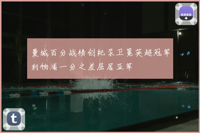 曼城百分战绩创纪录卫冕英超冠军利物浦一分之差屈居亚军