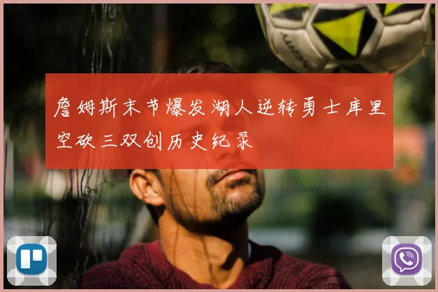 詹姆斯末节爆发湖人逆转勇士库里空砍三双创历史纪录