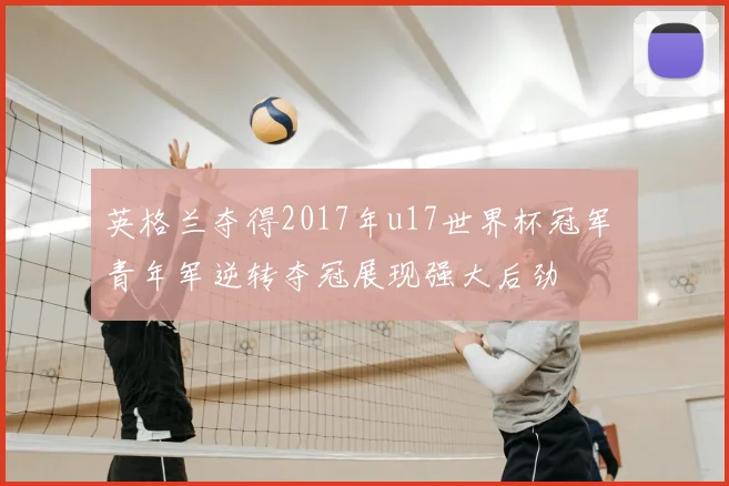 英格兰夺得2017年u17世界杯冠军 青年军逆转夺冠展现强大后劲