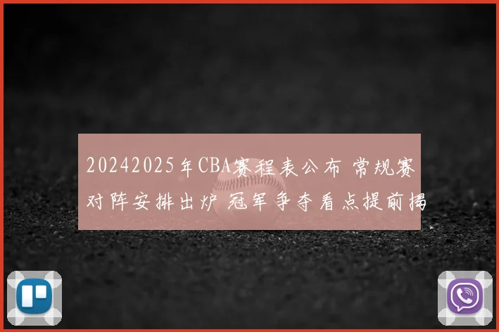 20242025年CBA赛程表公布 常规赛对阵安排出炉 冠军争夺看点提前揭晓