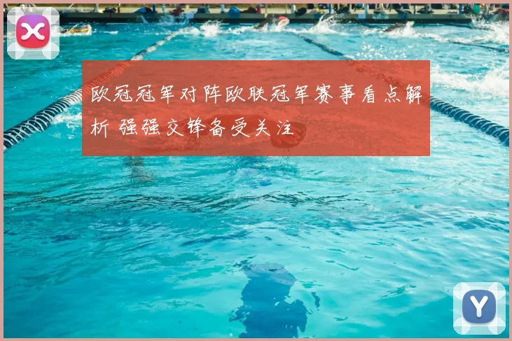 欧冠冠军对阵欧联冠军赛事看点解析 强强交锋备受关注