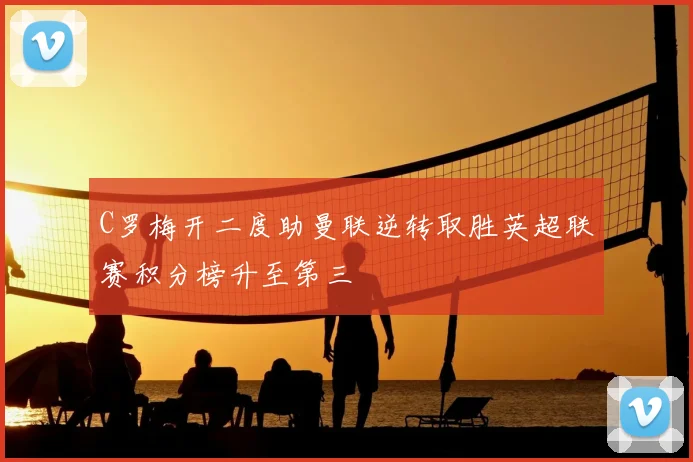 C罗梅开二度助曼联逆转取胜英超联赛积分榜升至第三
