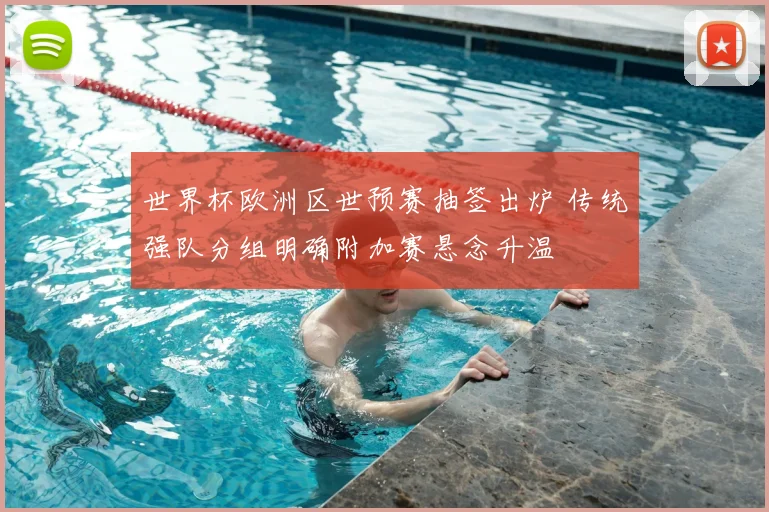 世界杯欧洲区世预赛抽签出炉 传统强队分组明确附加赛悬念升温