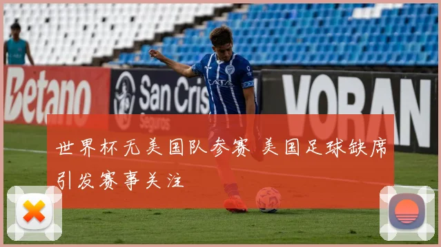 世界杯无美国队参赛 美国足球缺席引发赛事关注