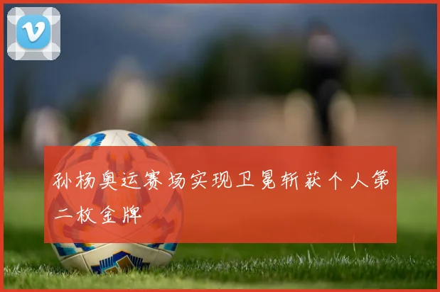 孙杨奥运赛场实现卫冕斩获个人第二枚金牌