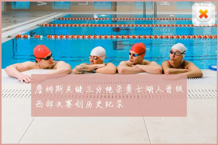 詹姆斯关键三分绝杀勇士湖人晋级西部决赛创历史纪录