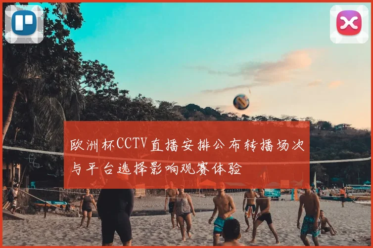 欧洲杯CCTV直播安排公布转播场次与平台选择影响观赛体验