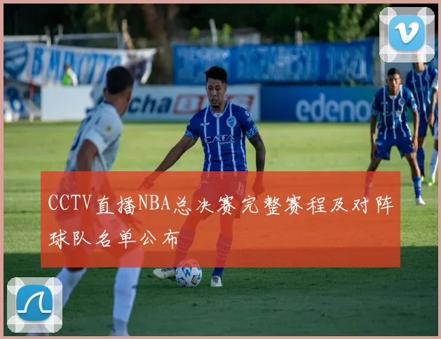 CCTV直播NBA总决赛完整赛程及对阵球队名单公布