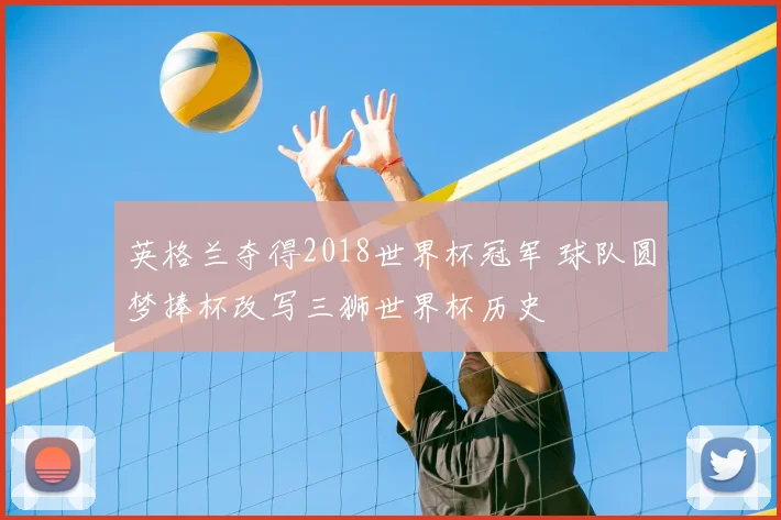 英格兰夺得2018世界杯冠军 球队圆梦捧杯改写三狮世界杯历史