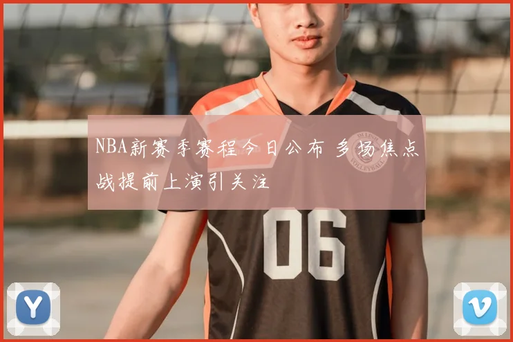 NBA新赛季赛程今日公布 多场焦点战提前上演引关注