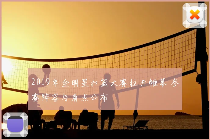 2019年全明星扣篮大赛拉开帷幕 参赛阵容与看点公布