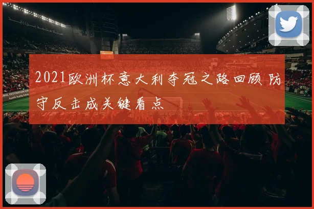 2021欧洲杯意大利夺冠之路回顾 防守反击成关键看点