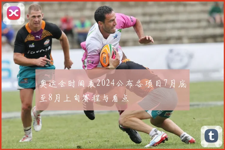 奥运会时间表2024公布各项目7月底至8月上旬赛程与看点