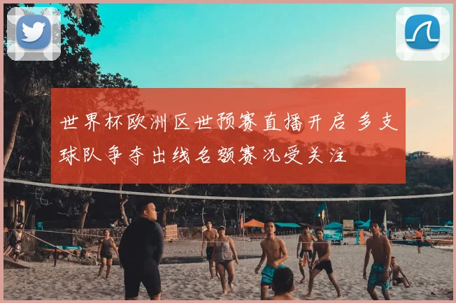 世界杯欧洲区世预赛直播开启 多支球队争夺出线名额赛况受关注