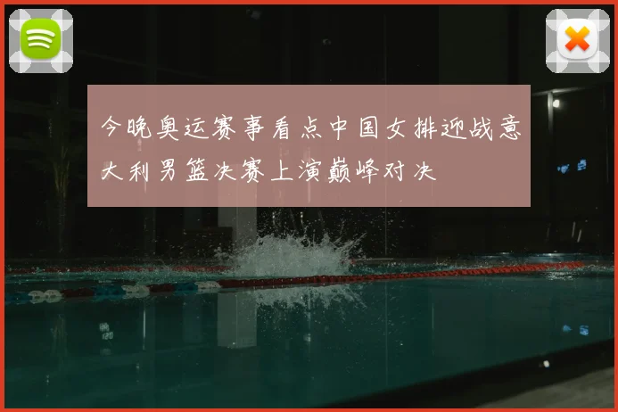今晚奥运赛事看点中国女排迎战意大利男篮决赛上演巅峰对决