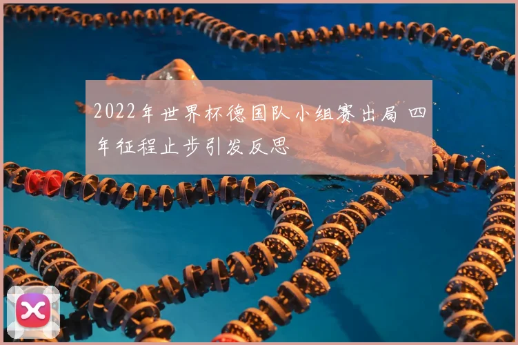 2022年世界杯德国队小组赛出局 四年征程止步引发反思