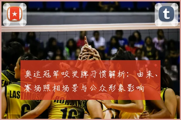 奥运冠军咬奖牌习惯解析：由来、赛场照相场景与公众形象影响
