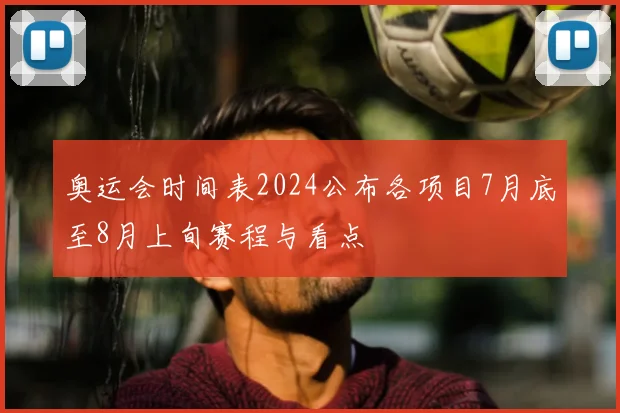 奥运会时间表2024公布各项目7月底至8月上旬赛程与看点