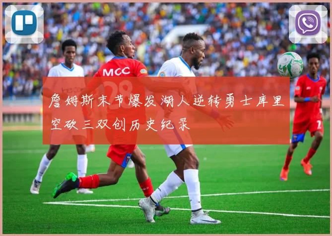 詹姆斯末节爆发湖人逆转勇士库里空砍三双创历史纪录