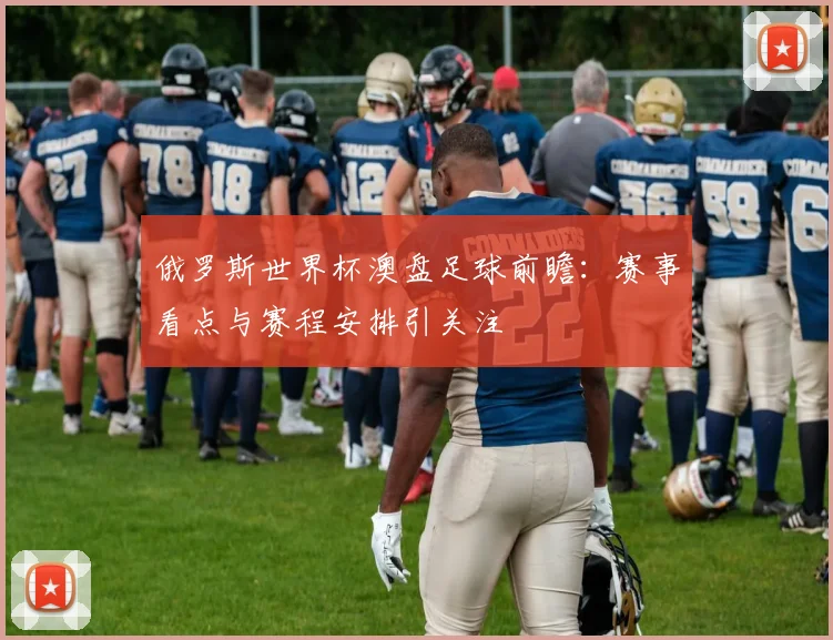 俄罗斯世界杯澳盘足球前瞻：赛事看点与赛程安排引关注