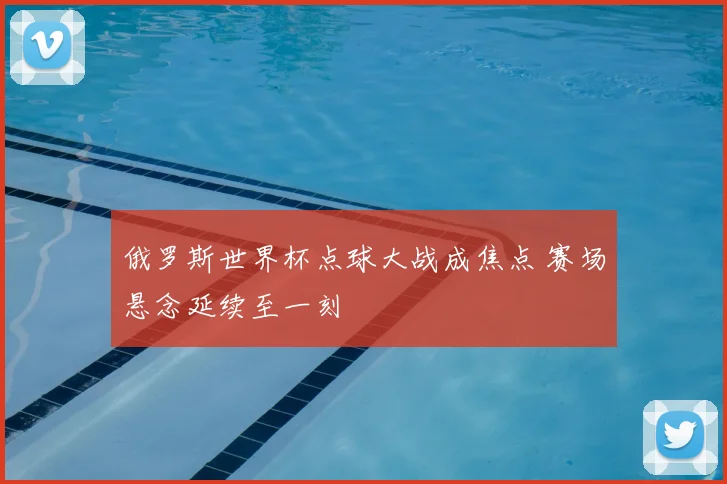 俄罗斯世界杯点球大战成焦点 赛场悬念延续至一刻