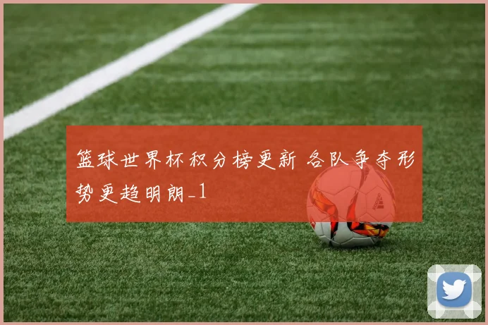 篮球世界杯积分榜更新 各队争夺形势更趋明朗_1