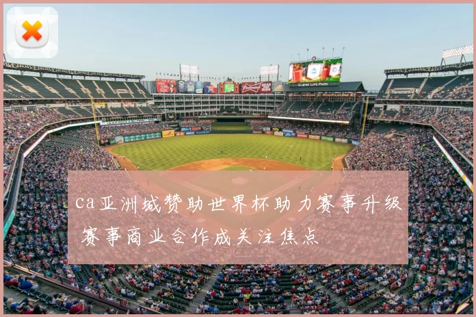 ca亚洲城赞助世界杯助力赛事升级 赛事商业合作成关注焦点