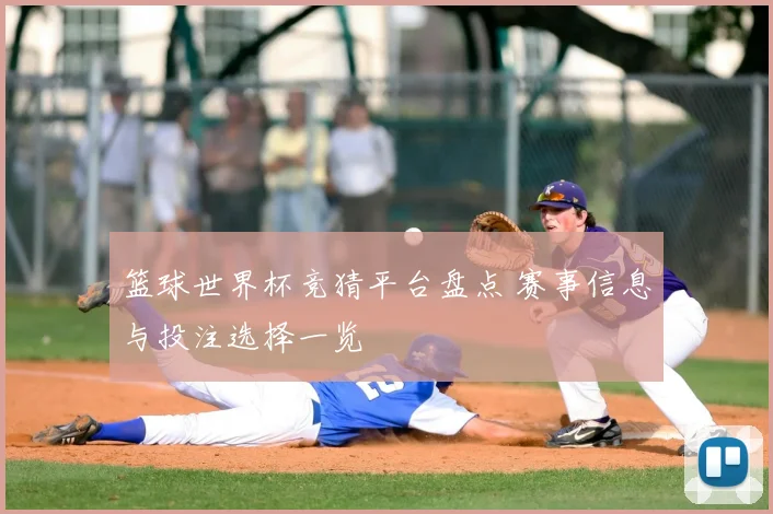篮球世界杯竞猜平台盘点 赛事信息与投注选择一览