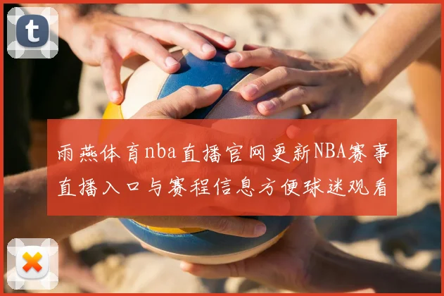 雨燕体育nba直播官网更新NBA赛事直播入口与赛程信息方便球迷观看