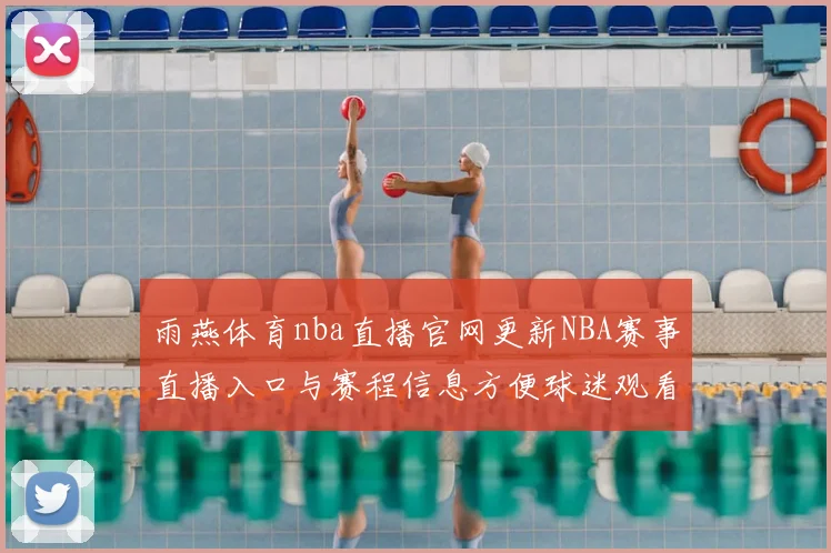 雨燕体育nba直播官网更新NBA赛事直播入口与赛程信息方便球迷观看